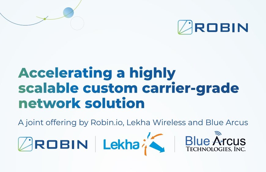 Robin.io Partners with Lekha Wireless and Blue Arcus to accelerate highly scalable custom carrier-grade network solutions